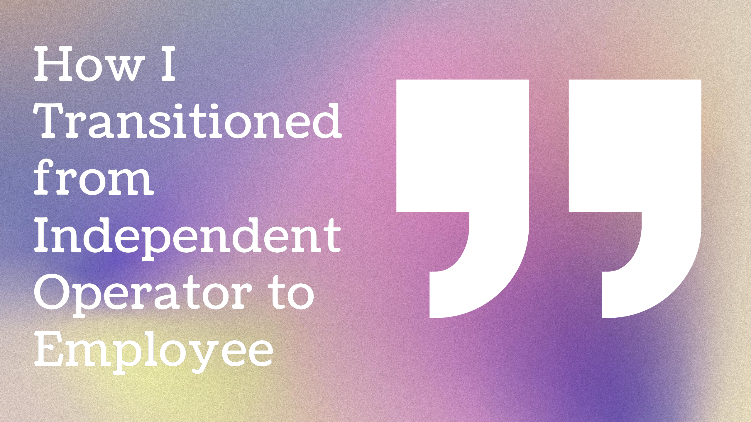 Embracing the Change: How I Transitioned from Independent Operator to Employee