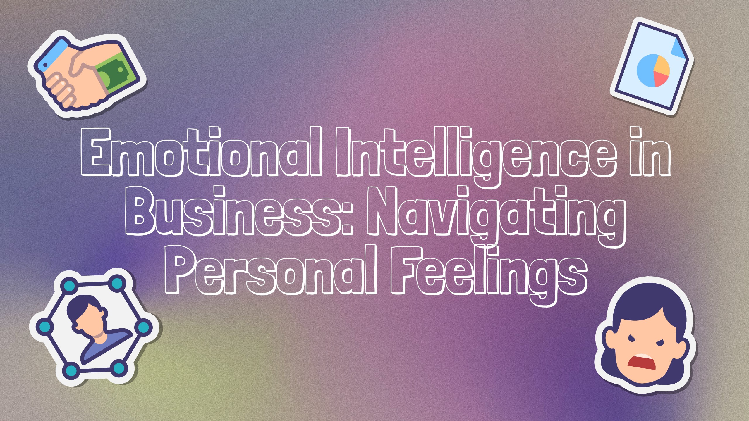 Emotional Intelligence in Business: Navigating Personal Feelings and Building Lasting Relationships